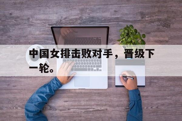 IM电竞体育平台-中国女排击败对手，晋级下一轮。