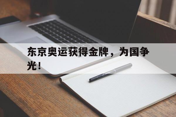 IM电竞体育平台-东京奥运获得金牌，为国争光！