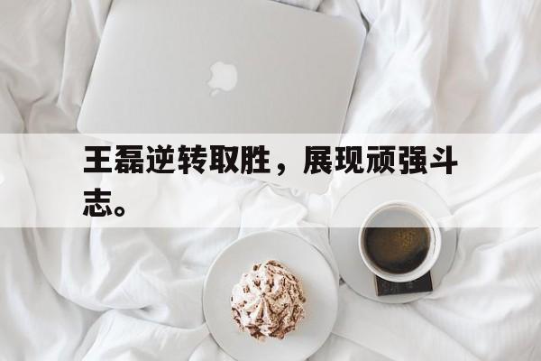 IM电竞-王磊逆转取胜，展现顽强斗志。