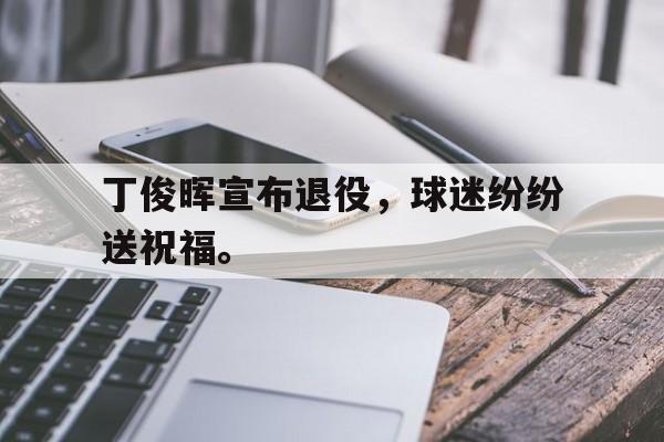 IM电竞-丁俊晖宣布退役，球迷纷纷送祝福。