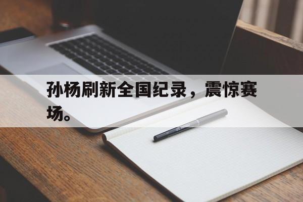 IM电竞-孙杨刷新全国纪录，震惊赛场。