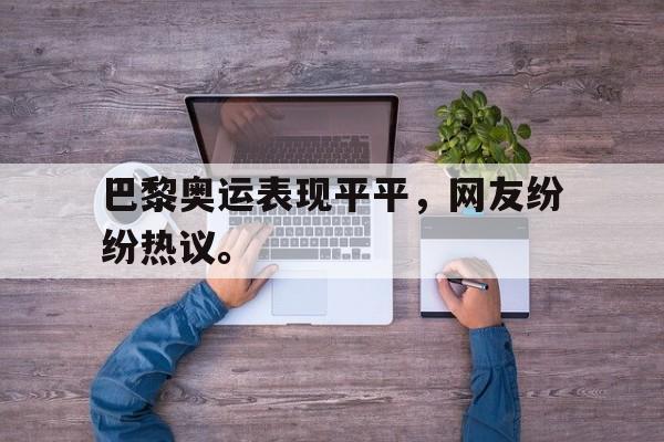 IM电竞赌博-巴黎奥运表现平平，网友纷纷热议。