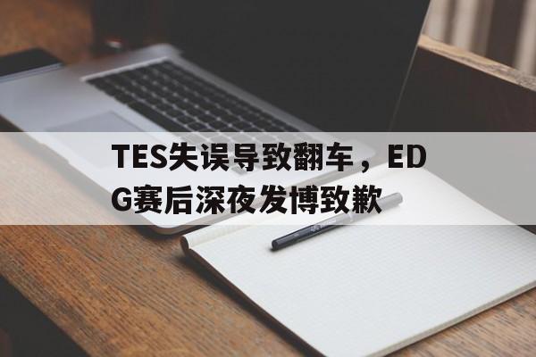 IM电竞-TES失误导致翻车，EDG赛后深夜发博致歉