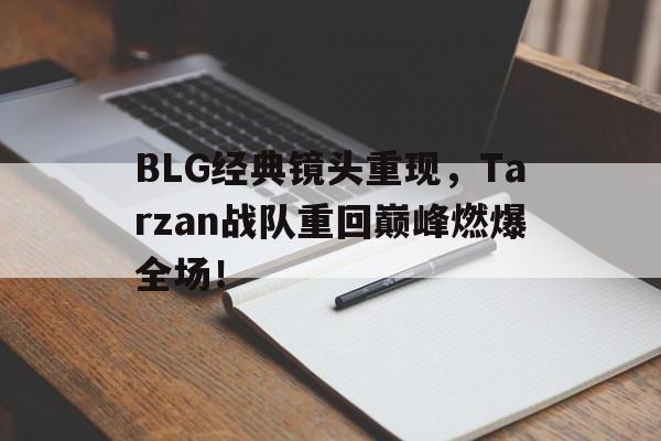 IM电竞赌博-BLG经典镜头重现，Tarzan战队重回巅峰燃爆全场！