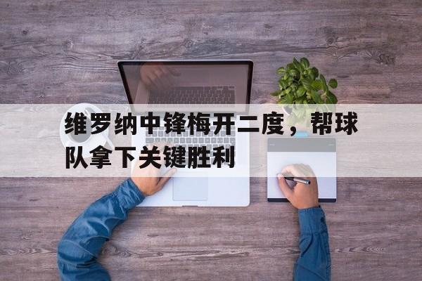 IM电竞-维罗纳中锋梅开二度，帮球队拿下关键胜利