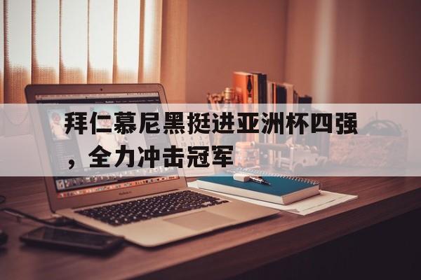 IM电竞赌博-拜仁慕尼黑挺进亚洲杯四强，全力冲击冠军