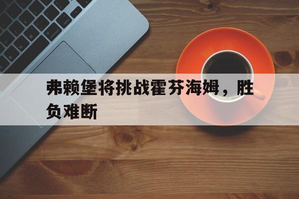 IM电竞体育平台-弗赖堡将挑战霍芬海姆，胜负难断