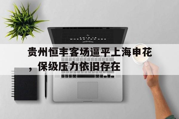 IM电竞赌博-贵州恒丰客场逼平上海申花，保级压力依旧存在