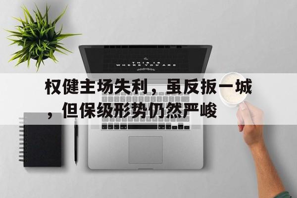 IM电竞-权健主场失利，虽反扳一城，但保级形势仍然严峻
