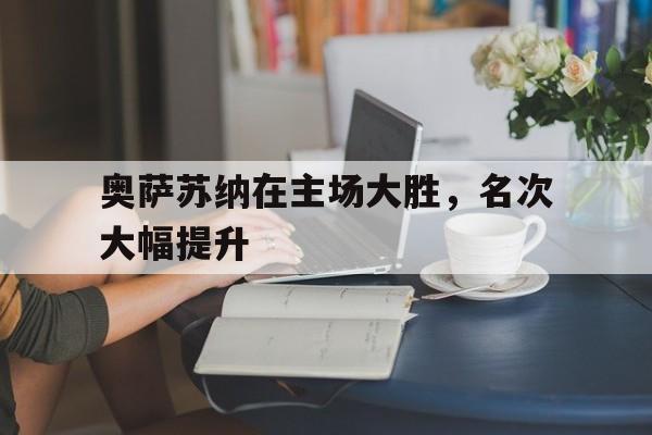 IM电竞-奥萨苏纳在主场大胜，名次大幅提升