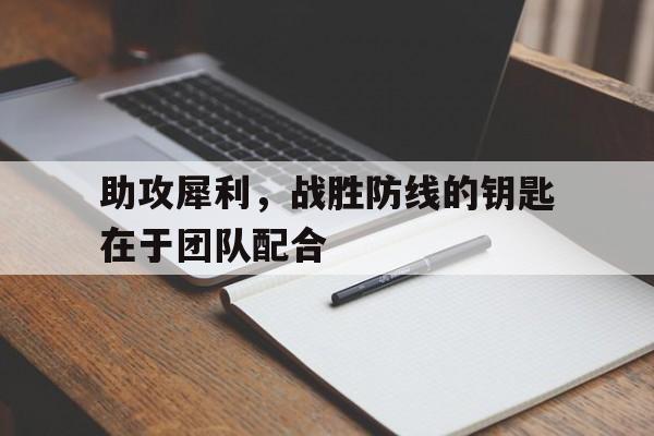IM电竞赌博-助攻犀利，战胜防线的钥匙在于团队配合