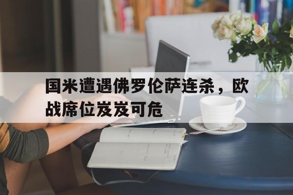 IM电竞体育平台-国米遭遇佛罗伦萨连杀，欧战席位岌岌可危
