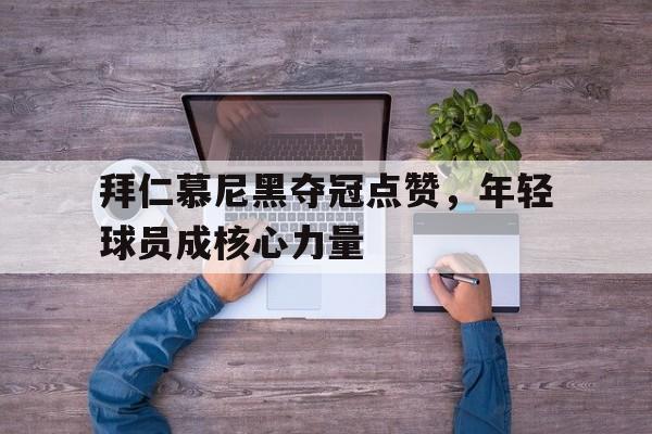 IM电竞-拜仁慕尼黑夺冠点赞，年轻球员成核心力量