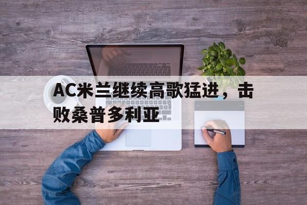 IM电竞-AC米兰继续高歌猛进，击败桑普多利亚